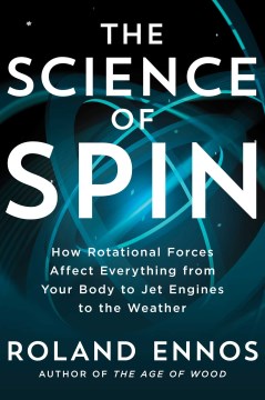 book cover for The science of spin : how rotational forces affect everything from your body to jet engines to the weather